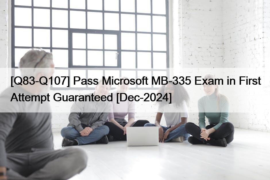 [Q83-Q107] Pass Microsoft MB-335 Exam in First Attempt Guaranteed [Dec-2024]