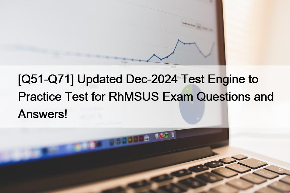 [Q51-Q71] Updated Dec-2024 Test Engine to Practice Test for RhMSUS Exam Questions and Answers!