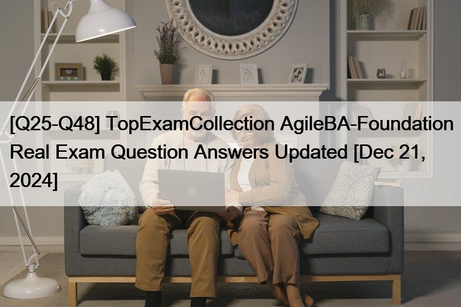 [Q25-Q48] TopExamCollection AgileBA-Foundation Real Exam Question Answers Updated [Dec 21, 2024]