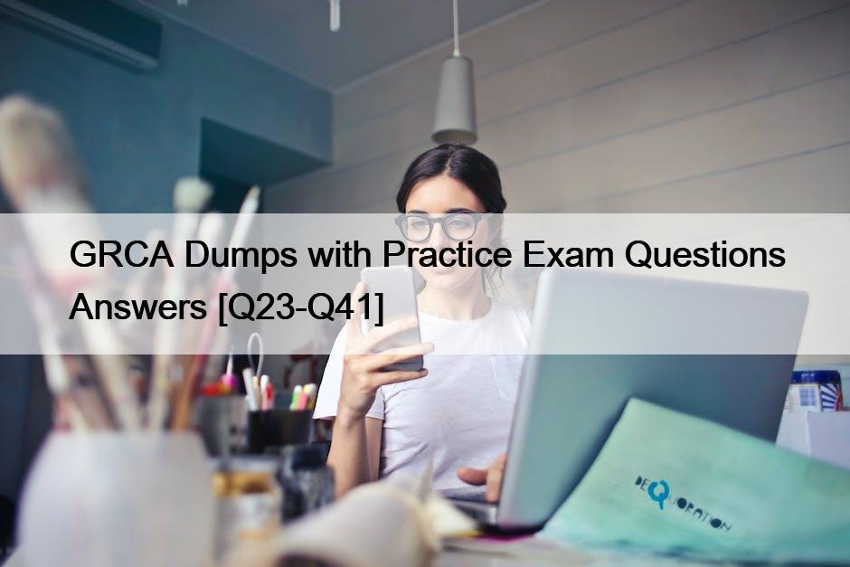 GRCA Dumps with Practice Exam Questions Answers [Q23-Q41]