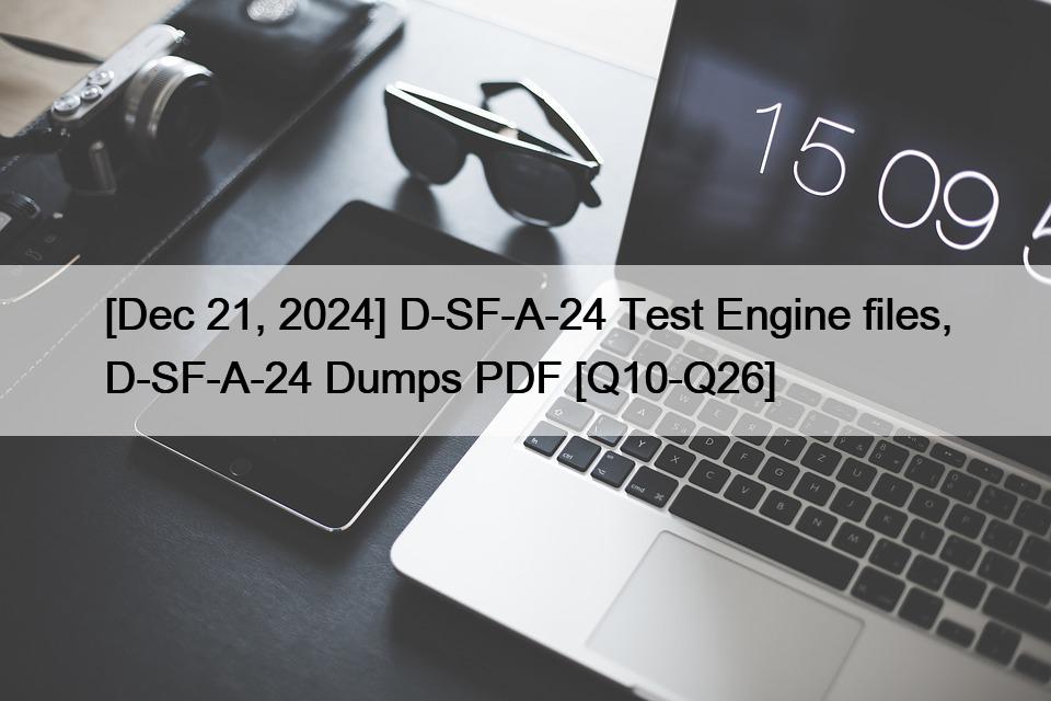 [Dec 21, 2024] D-SF-A-24 Test Engine files, D-SF-A-24 Dumps PDF [Q10-Q26]