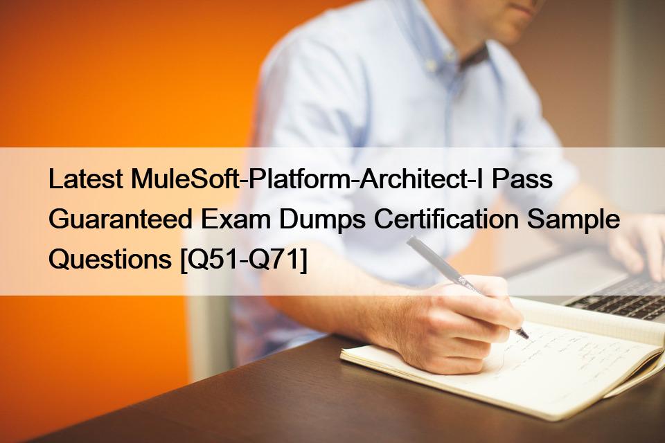 Latest MuleSoft-Platform-Architect-I Pass Guaranteed Exam Dumps Certification Sample Questions [Q51-Q71]