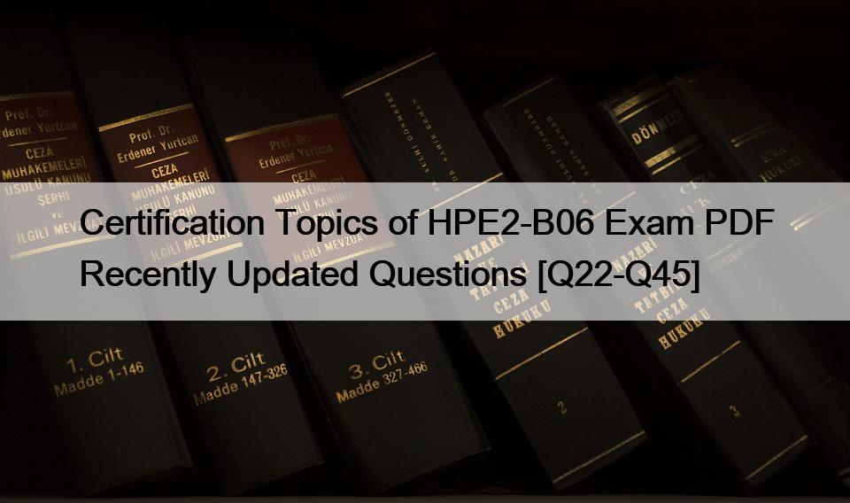 Certification Topics of HPE2-B06 Exam PDF Recently Updated Questions [Q22-Q45]